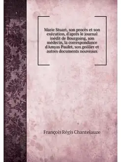 Marie Stuart, son proces et son execu