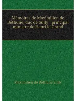 Memoires de Maximilien de Bethune, du