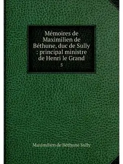 Memoires de Maximilien de Bethune, du