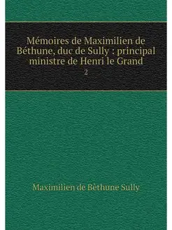 Memoires de Maximilien de Bethune, du