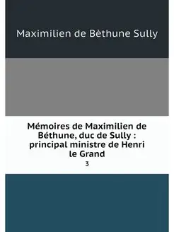 Memoires de Maximilien de Bethune, du