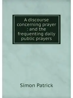 A discourse concerning prayer and t