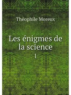 Les enigmes de la science. 1