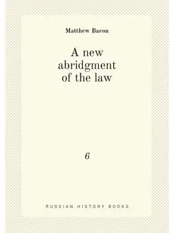 A new abridgment of the law. 6