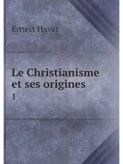 Le Christianisme et ses origines. 1