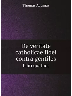 De veritate catholicae fidei contra gentiles. Libri