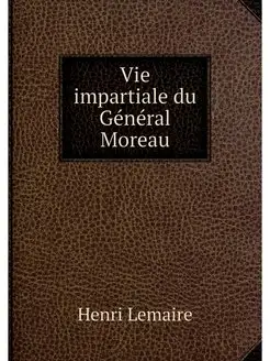 Vie impartiale du General Moreau