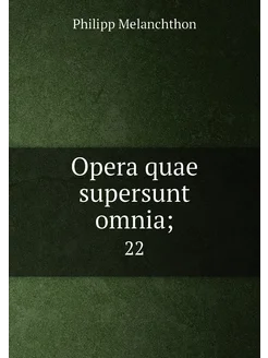 Opera quae supersunt omnia . 22