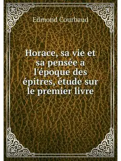 Horace, sa vie et sa pensee a l'epoqu