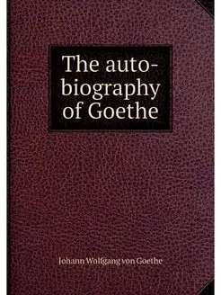 The auto-biography of Goethe