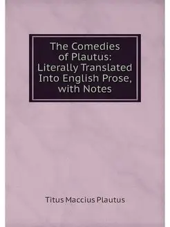 The Comedies of Plautus Literally Tr