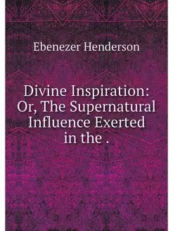 Divine Inspiration Or, The Supernatu