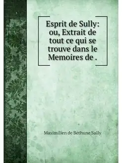 Esprit de Sully ou, Extrait de tout