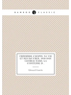 Frédérie Chopin sa vie et ses œuvres, 1810-1849 Ge