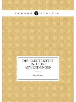 Die Electrizitat und ihre Anwendungen