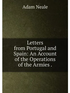 Letters from Portugal and Spain An Account of the O