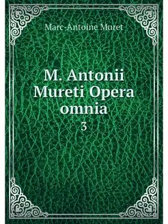 M. Antonii Mureti Opera omnia. 3