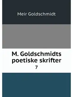 M. Goldschmidts poetiske skrifter. 7