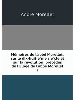 Memoires de l'abbe Morellet . sur le