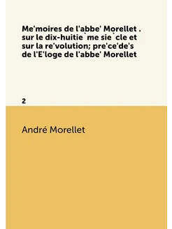 Mémoires de l'abbé Morellet . sur le dix-huitième