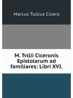 M. Tvllii Ciceronis Epistolarum ad fa