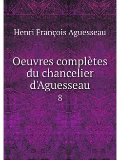 Oeuvres completes du chancelier d'Agu