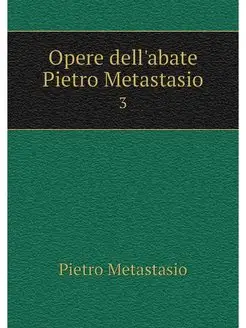 Opere dell'abate Pietro Metastasio. 3