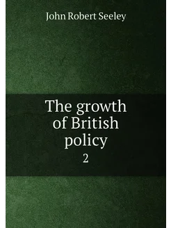 The growth of British policy. 2