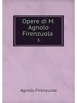 Opere di M. Agnolo Firenzuola . 3