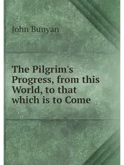 The Pilgrim's Progress, from this Wor