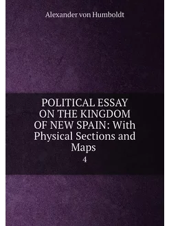 POLITICAL ESSAY ON THE KINGDOM OF NEW SPAIN With Ph