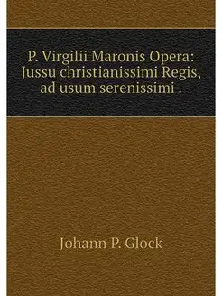 P. Virgilii Maronis Opera Jussu chri