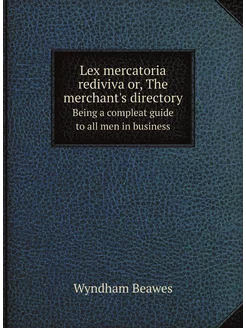 Lex mercatoria rediviva or, The merchant's directory