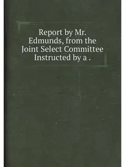 Report by Mr. Edmunds, from the Joint