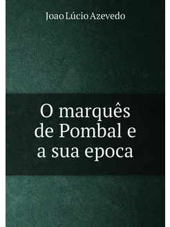 O marquês de Pombal e a sua epoca