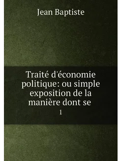 Traité d'économie politique ou simple exposition de