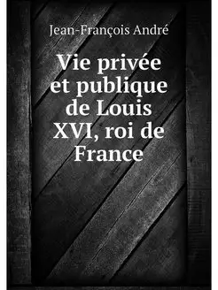 Vie privee et publique de Louis XVI