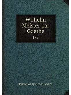 Wilhelm Meister par Goethe. 1-2