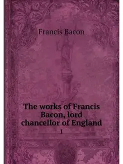 The works of Francis Bacon, lord chan