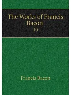 The Works of Francis Bacon . 10