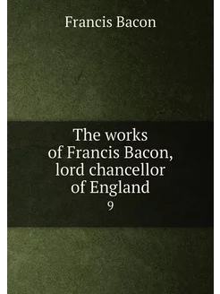 The works of Francis Bacon, lord chancellor of Engla