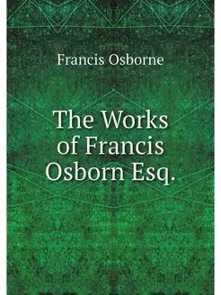 The Works of Francis Osborn Esq