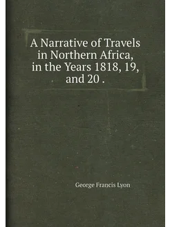 A Narrative of Travels in Northern Africa, in the Ye