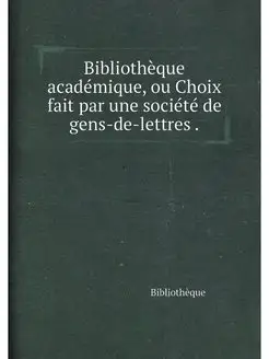 Bibliotheque academique, ou Choix fai