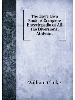 The Boy's Own Book A Complete Encycl