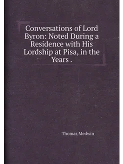 Conversations of Lord Byron Noted During a Residenc