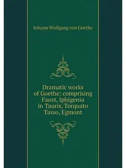 Dramatic works of Goethe comprising