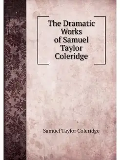 The Dramatic Works of Samuel Taylor C