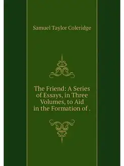 The Friend A Series of Essays, in Th