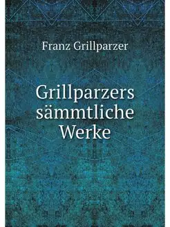 Grillparzers sammtliche Werke